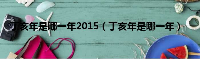 2019年3月15日干支_2019干支纪年丁亥年_2018年干支是什么年