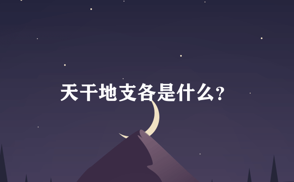 天干地支各是什么？