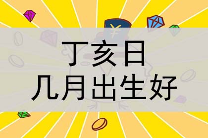 丁亥日生于各月分析如何？出生的人，无论男女