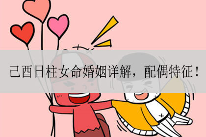 己酉日柱女命婚姻详解如何？命运的发展不仅跟自身是关系