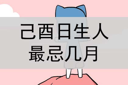 己酉日生人最忌几月？其实乙酉日不忌讳