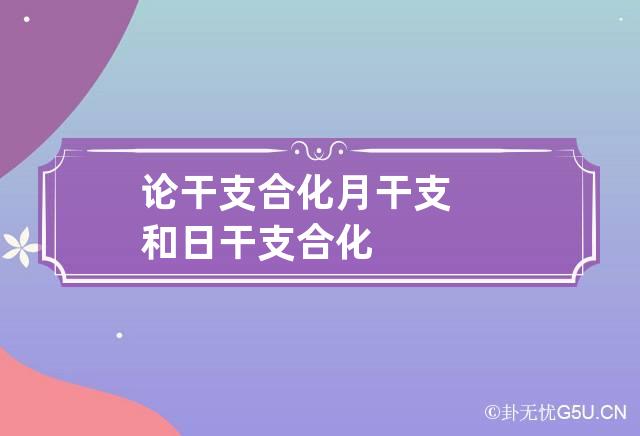 论干支合化 月干支和日干支合化