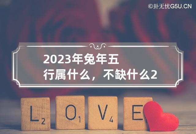 2023年兔年五行属什么，不缺什么 2023年属兔五行属什么命