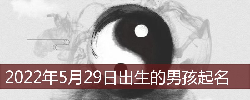 2022 年 5 月 29 日出生男孩取名指南：尊坤、子壹等名字的寓意解析